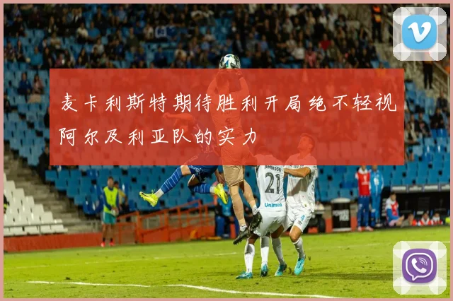 麦卡利斯特期待胜利开局绝不轻视阿尔及利亚队的实力