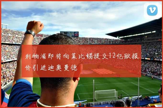 利物浦即将向莱比锡提交12亿欧报价引进迪奥曼德
