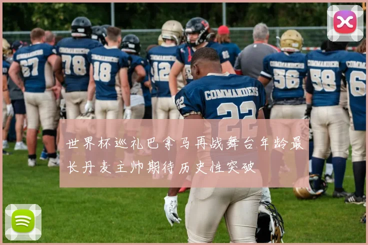 世界杯巡礼巴拿马再战舞台年龄最长丹麦主帅期待历史性突破